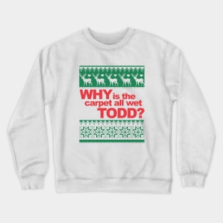 Why is the carpet wet Todd? Crewneck Sweatshirt